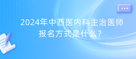 2024年中西醫(yī)內(nèi)科主治醫(yī)師報(bào)名方式是什么？