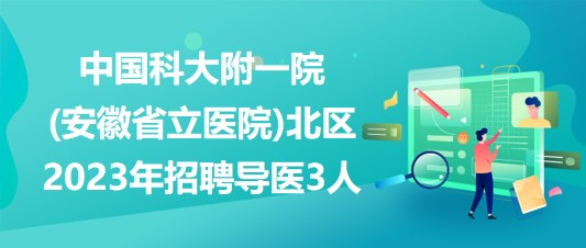 中國科大附一院(安徽省立醫(yī)院)北區(qū)2023年招聘導醫(yī)3人