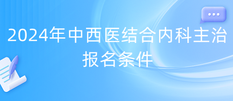 2024年中西醫(yī)結合內(nèi)科主治報名條件