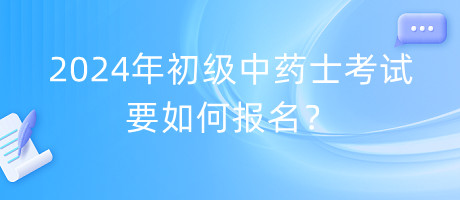 2024年初級中藥士考試要如何報名？