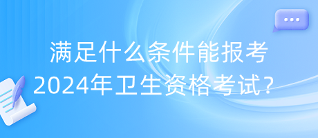 滿足什么條件能報考2024年衛(wèi)生資格考試？