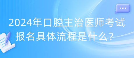 2024年口腔主治醫(yī)師考試報(bào)名具體流程是什么？