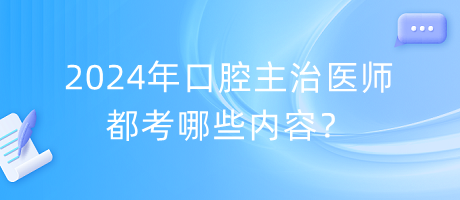 2024年口腔主治醫(yī)師都考哪些內(nèi)容？