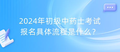 2024年初級中藥士考試報名具體流程是什么？
