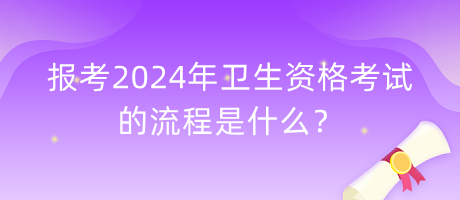 報(bào)考2024年衛(wèi)生資格考試的流程是什么？