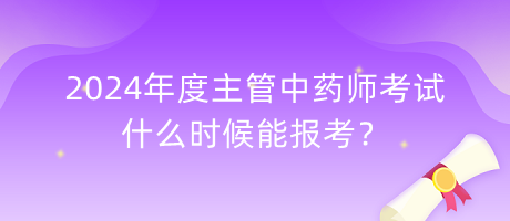 2024年度主管中藥師考試什么時候能報考？