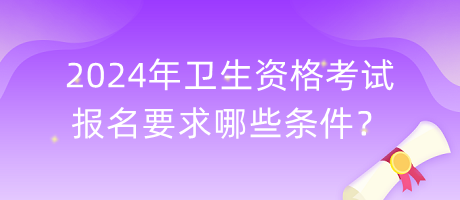 2024年衛(wèi)生資格考試報(bào)名要求哪些條件？