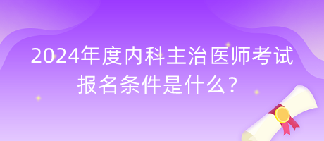 2024年度內(nèi)科主治醫(yī)師考試報名條件是什么？