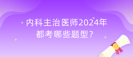 內(nèi)科主治醫(yī)師2024年都考哪些題型？