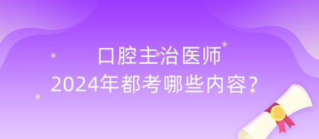 口腔主治醫(yī)師2024年都考哪些內(nèi)容？
