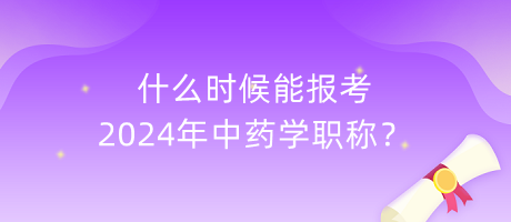 什么時(shí)候能報(bào)考2024年中藥學(xué)職稱？