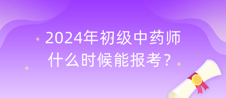 2024年初級(jí)中藥師什么時(shí)候能報(bào)考？