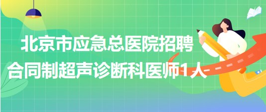北京市應急總醫(yī)院招聘合同制超聲診斷科醫(yī)師1人