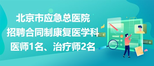 北京市應(yīng)急總醫(yī)院招聘合同制康復(fù)醫(yī)學(xué)科醫(yī)師1名、治療師2名