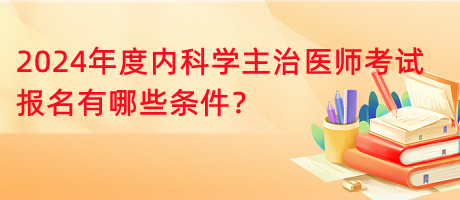 2024年度內(nèi)科學(xué)主治醫(yī)師考試報(bào)名有哪些條件？