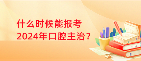 什么時候能報考2024年口腔主治？