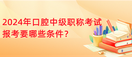 2024年口腔中級(jí)職稱考試報(bào)考要哪些條件？