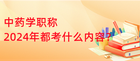 中藥學職稱2024年都考什么內(nèi)容？