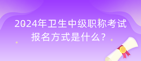 2024年衛(wèi)生中級(jí)職稱考試報(bào)名方式是什么？