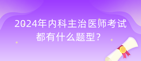 2024年內科主治醫(yī)師考試都有什么題型？