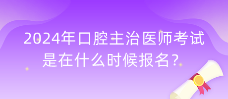 2024年口腔主治醫(yī)師考試是在什么時(shí)候報(bào)名？