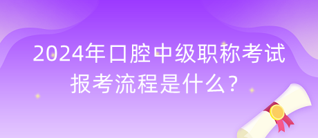 2024年口腔中級(jí)職稱(chēng)考試報(bào)考流程是什么？