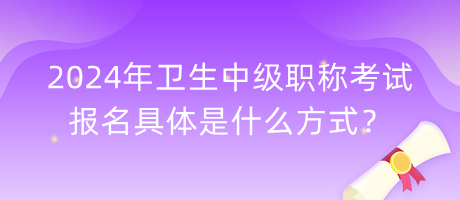 2024年衛(wèi)生中級職稱考試報(bào)名具體是什么方式？