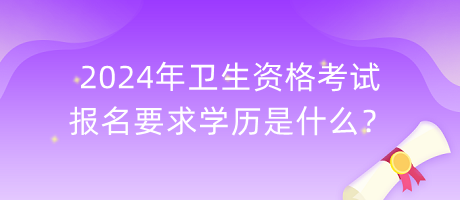 2024年衛(wèi)生資格考試報名要求學歷是什么？