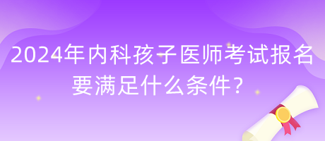 2024年內(nèi)科孩子醫(yī)師考試報(bào)名要滿足什么條件？