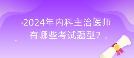 2024年內(nèi)科主治醫(yī)師有哪些考試題型？