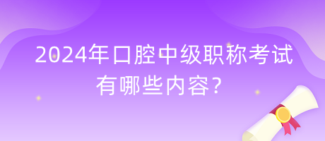 2024年口腔中級職稱考試有哪些內(nèi)容？