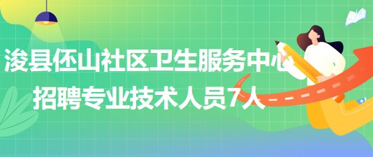 河南省鶴壁市?？h伾山社區(qū)衛(wèi)生服務(wù)中心招聘專(zhuān)業(yè)技術(shù)人員7人