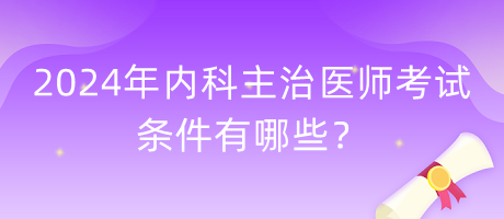 2024年內(nèi)科主治醫(yī)師考試條件有哪些？