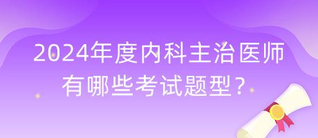 2024年度內(nèi)科主治醫(yī)師有哪些考試題型？