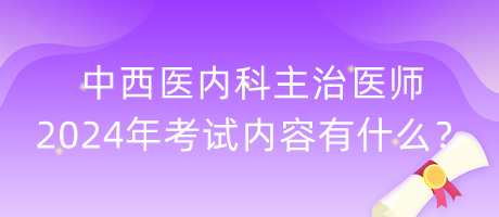 中西醫(yī)內(nèi)科主治醫(yī)師2024年考試內(nèi)容有什么？
