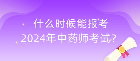 什么時(shí)候能報(bào)考2024年中藥師考試？
