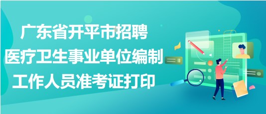 廣東省開平市招聘醫(yī)療衛(wèi)生事業(yè)單位編制工作人員準考證打印