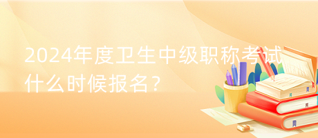 2024年度衛(wèi)生中級(jí)職稱考試什么時(shí)候報(bào)名？