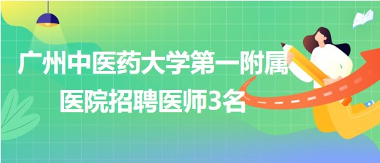 廣州中醫(yī)藥大學第一附屬醫(yī)院招聘胃腸外科醫(yī)師、骨傷中心醫(yī)師3名