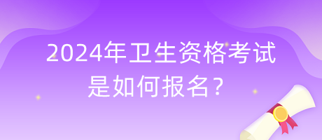 2024年衛(wèi)生資格考試是如何報名？