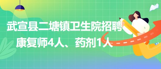 來賓市武宣縣二塘鎮(zhèn)衛(wèi)生院2023年招聘康復(fù)師4人、藥劑1人