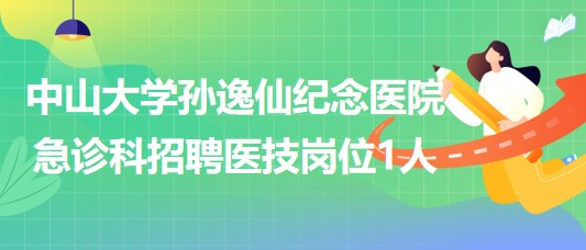 中山大學孫逸仙紀念醫(yī)院急診科招聘醫(yī)技崗位1人