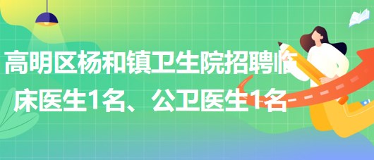 廣東省佛山市高明區(qū)楊和鎮(zhèn)衛(wèi)生院招聘臨床醫(yī)生1名、公衛(wèi)醫(yī)生1名
