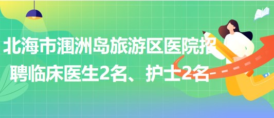 廣西北海市潿洲島旅游區(qū)醫(yī)院招聘臨床醫(yī)生2名、護(hù)士2名