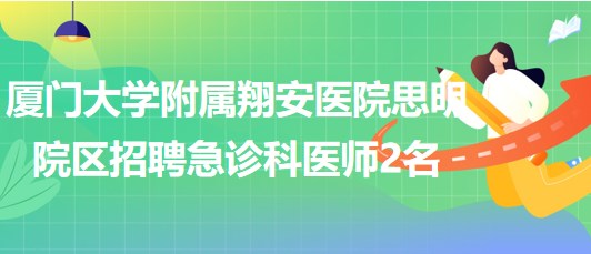 廈門(mén)大學(xué)附屬翔安醫(yī)院思明院區(qū)2023年招聘急診科醫(yī)師2名