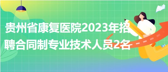 貴州省康復醫(yī)院2023年招聘合同制專業(yè)技術人員2名