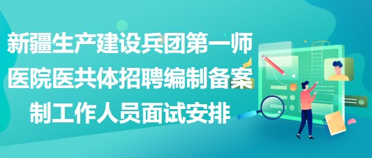 新疆生產(chǎn)建設兵團第一師醫(yī)院醫(yī)共體招聘編制備案制工作人員面試安排
