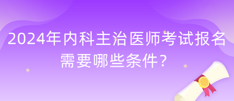 2024年內(nèi)科主治醫(yī)師考試報名需要哪些條件？