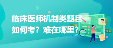 臨床醫(yī)師機制類題目如何考？難在哪里？