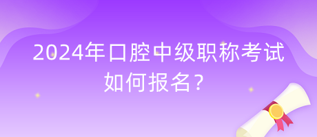 2024年口腔中級職稱考試如何報(bào)名？